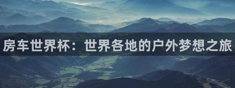 2026世界杯中国队：房车世界杯：世界各地的户外梦想之旅