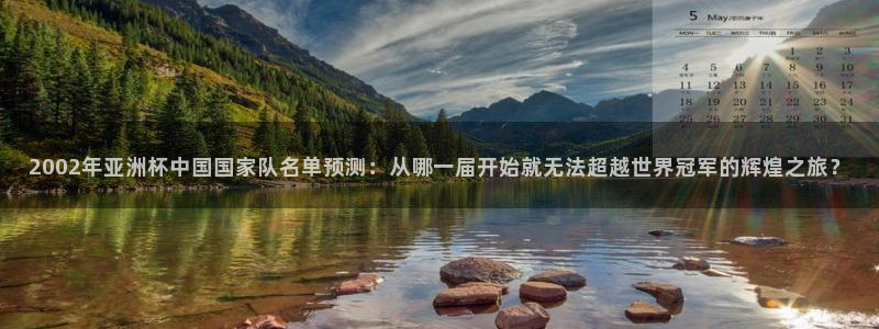 2026男足世界杯：2002年亚洲杯中国国家队名单预测：从哪一届开始就无法超越世界冠军的辉煌之旅？