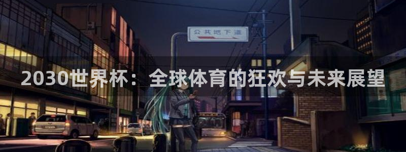 2026世界杯南美区积分榜：2030世界杯：全球体育的狂欢与未来展望