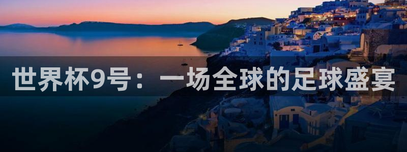 欧洲世界杯预选赛赛程：世界杯9号：一场全球的足球盛宴